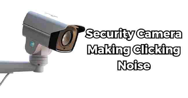 Security Camera Making Clicking Noise